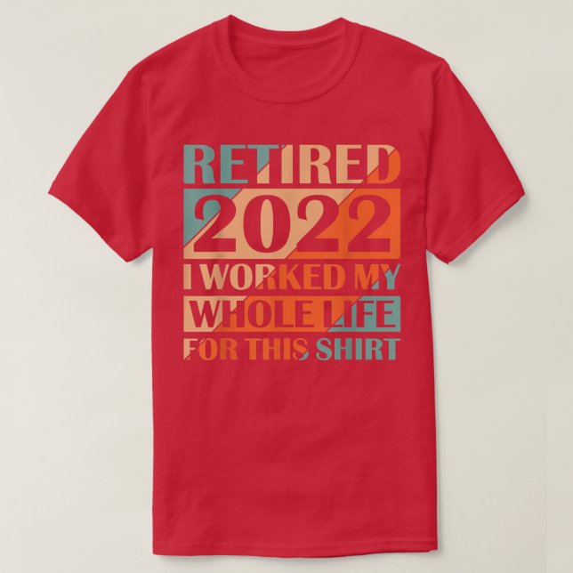 Retired 2022 I Worked My Whole Life  T-Shirt (Design vorne)