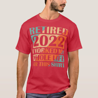 Retired 2022 I Worked My Whole Life  T-Shirt