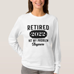 Retired 2022 not my problem anymore funny present T-Shirt