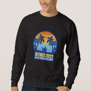 Retired 2022 Not My Problem Anymore Sweatshirt