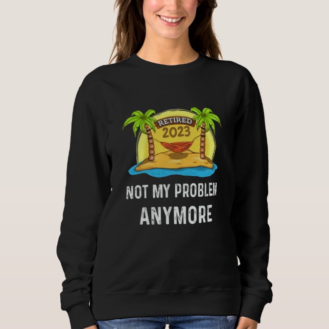 Retired 2023 Not My Problem Anymore Beach Retireme Sweatshirt (Vorderseite)