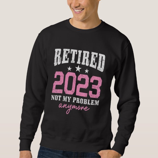 Retired 2023 Not My Problem Anymore Retirement 202 Sweatshirt (Vorderseite)