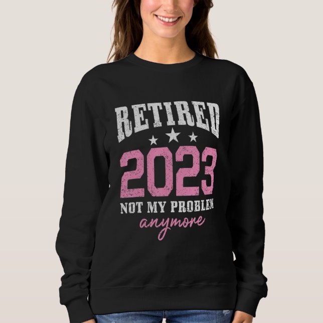 Retired 2023 Not My Problem Anymore Retirement 202 Sweatshirt (Vorderseite)