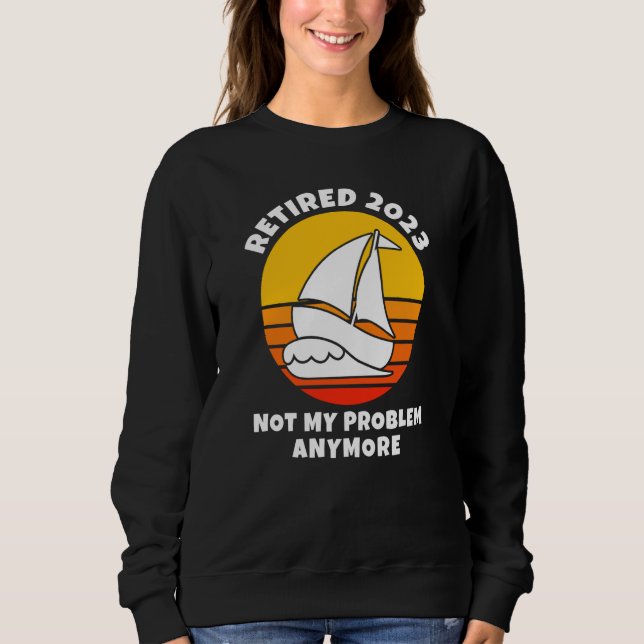 Retired 2023 Not My Problem Anymore Sailing Boatin Sweatshirt (Vorderseite)