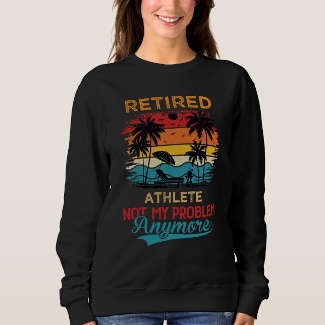 Retired Athlete Not My Problem Anymore Retirement Sweatshirt (Vorderseite)