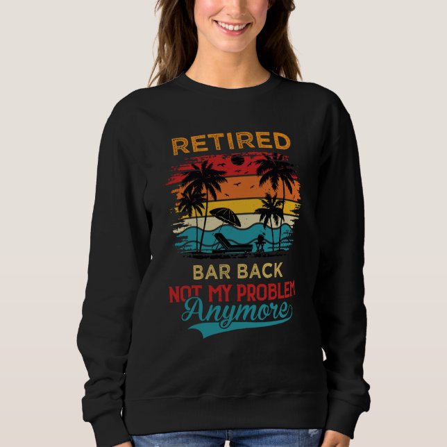 Retired Bar Back Not My Problem Anymore Retirement Sweatshirt (Vorderseite)
