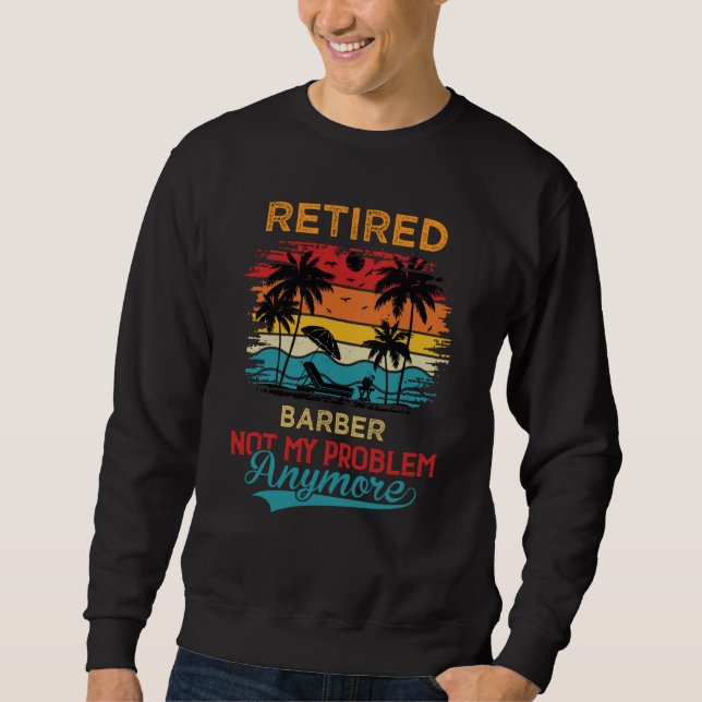 Retired Barber Not My Problem Anymore Retirement Sweatshirt (Vorderseite)