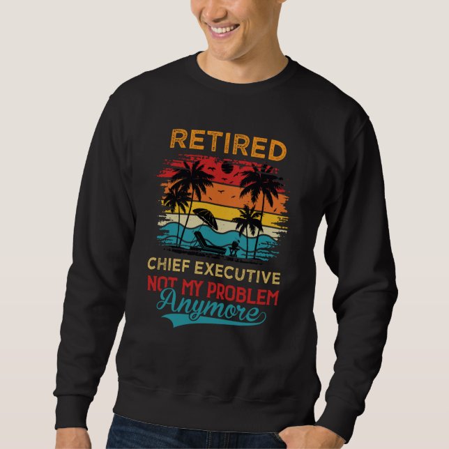 Retired Chief Executive Not My Problem Anymore Ret Sweatshirt (Vorderseite)