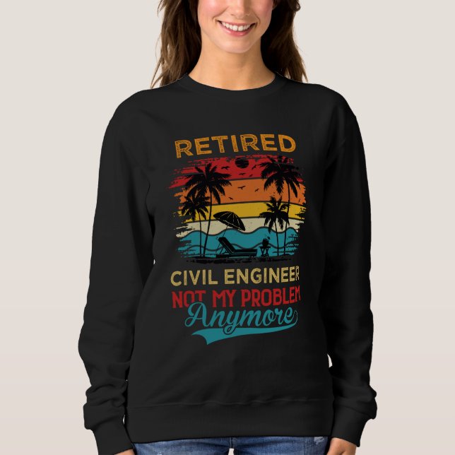 Retired Civil Engineer Not My Problem Anymore Reti Sweatshirt (Vorderseite)