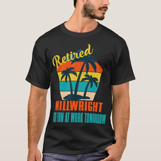Retired Millwright Have Fun at Work Tomorrow Retir T-Shirt (Vorderseite)