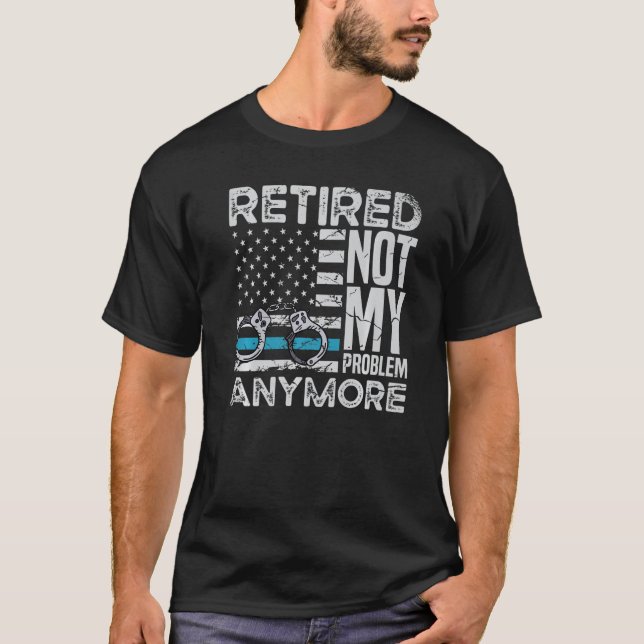 Retired Not My Problem Anymore For A Police Office T-Shirt (Vorderseite)