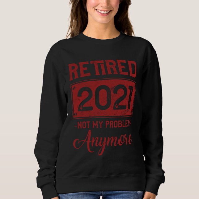 Retired Not My Problem Anymore  Retirmen 2021 Seni Sweatshirt (Vorderseite)