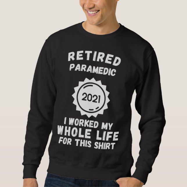 Retired Paramedic 2021 I Worked My Whole Life For  Sweatshirt (Vorderseite)
