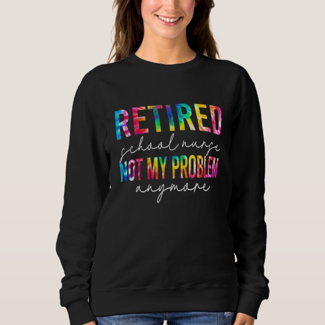 Retired School Nurse Not My Problem Tie Dye Retire Sweatshirt (Vorderseite)