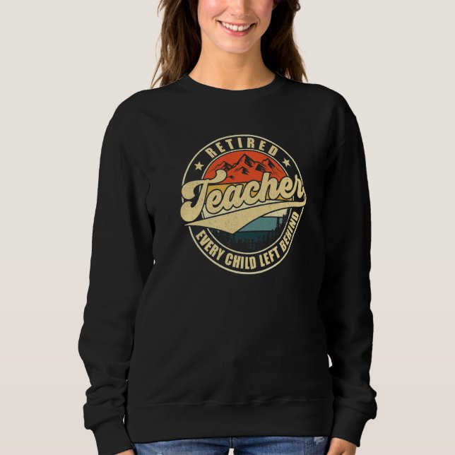 Retired Teacher Every Child Left Behind Teacher Re Sweatshirt (Vorderseite)