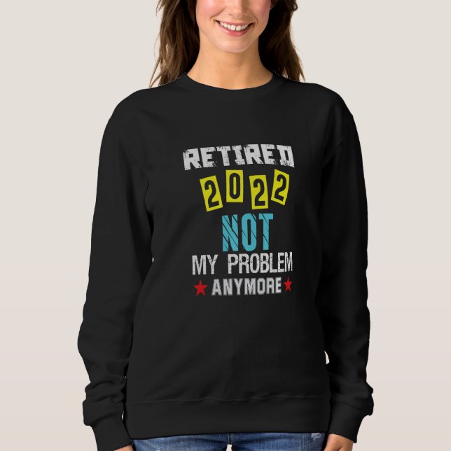 Retirement Retired 2022  Not My Problem Anymore Ap Sweatshirt (Vorderseite)