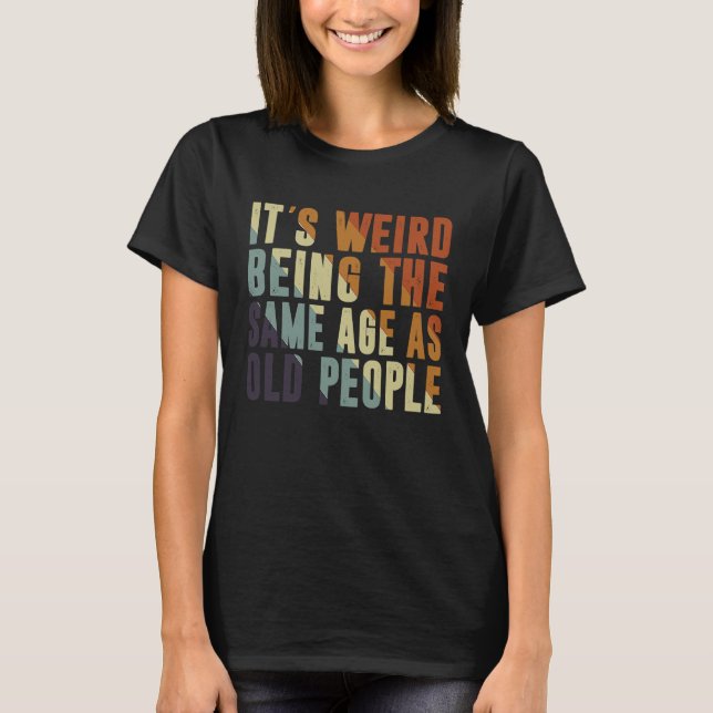 Retro It's Weird Being The Same Age As Old People  T-Shirt (Vorderseite)