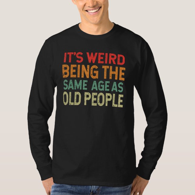 Retro it's Weird Being The Same Age As Old People  T-Shirt (Vorderseite)