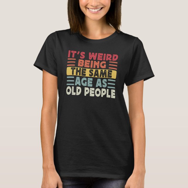 Retro It's Weird Being The Same Age As Old People  T-Shirt (Vorderseite)
