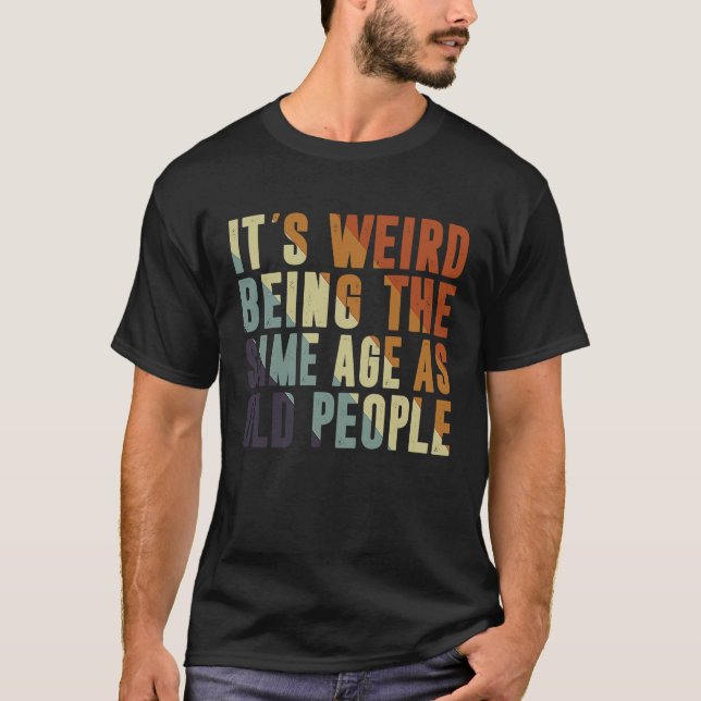 Retro It's Weird Being The Same Age As Old People  T-Shirt (Vorderseite)