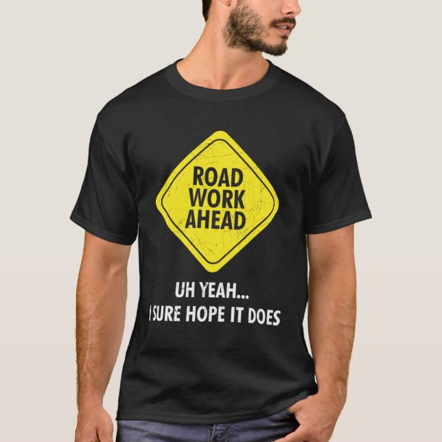 Road Work Ahead Uh Yeah I Sure Hope It Does Sarcas T-Shirt (Vorderseite)