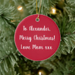 Roter Personalisierter Name Frohe Weihnachten aus  Keramik Ornament<br><div class="desc">Dies ist ein personalisiertes rotes fröhliches Weihnachtsdesign mit der Nachricht "An Alexander, Frohe Weihnachten! Liebe Mama xxx" in stylish white typografie/ skript. Auf der Rückseite ist die Nachricht "Weihnachten 2022". Ändern Sie einfach den Namen Alexander in den Namen Ihres Liebsten in diesem Textfeld. Hier haben Sie auch die Möglichkeit, die...</div>