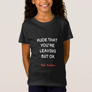 Rude, dass du Verlasse, aber ok T-Shirt