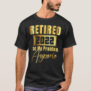 Ruhestand 2022 Nicht mein Problem mehr Ruhestand 2 T-Shirt