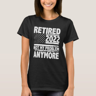 Ruhestand 2022 Nicht mein Problem mehr Ruhestand 2 T-Shirt