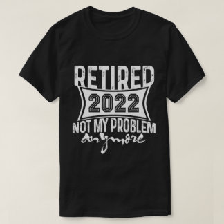 Ruhestand 2022 Nicht mein Problem mehr Ruhestand T-Shirt
