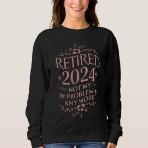 Ruhestand 2024 Nicht mein Problem mehr Ruhestand Sweatshirt