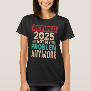 Ruhestand 2025 Nicht mein Problem mehr lustig sage T-Shirt