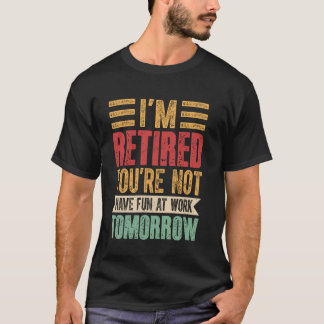 Ruhestand - Ich bin im Ruhestand. Du hast keine F T-Shirt