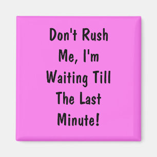 Rush mich nicht, ich bin bis zur letzten Minute Ge Magnet