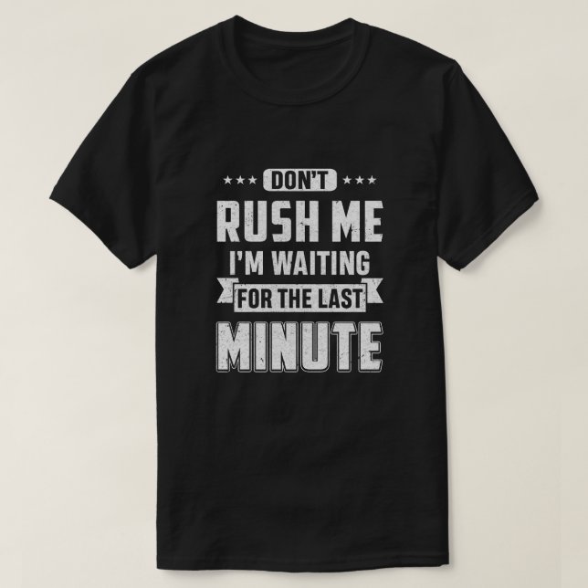 Rush mich nicht, ich bin für die letzte Minute Gew T-Shirt (Design vorne)