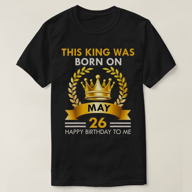 s Dieser KING war am 26. Mai Geboren. Glücklicher  T-Shirt (Design vorne)