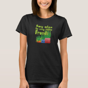 Sag Aloe zu meinen kleinen Wedeln Lustiger Gärtner T-Shirt