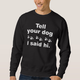 Sag deinem Hund, ich sagte Hallo Sweatshirt