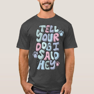 Sag deinem Hund, ich sagte: Hey T-Shirt