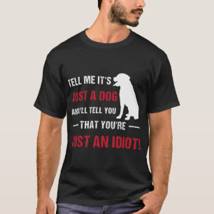 Sag mir, es ist nur ein Hund und ich sage dir, das T-Shirt
