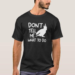 Sag mir nicht, wie ich Cockatoos-Kakkatoo-Papagei T-Shirt