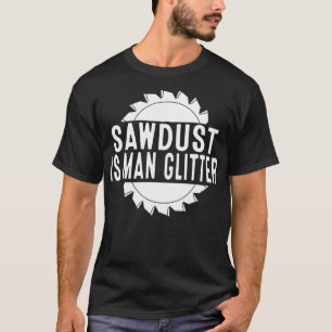 Sägemehl Ist Mann Glitter Kettensäge Holzarbeit Sä T-Shirt