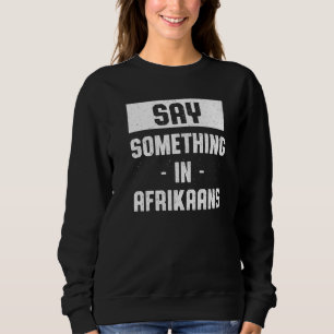 Sagen Sie etwas in Afrikaans südafrikanischer Spaß Sweatshirt