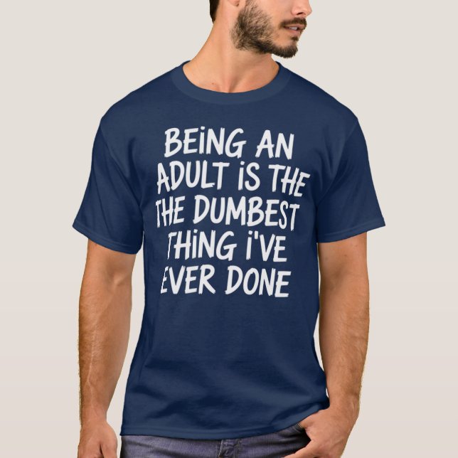 Sarcasm - Being An Adult Is The Dumbest Thing I've T-Shirt (Vorderseite)
