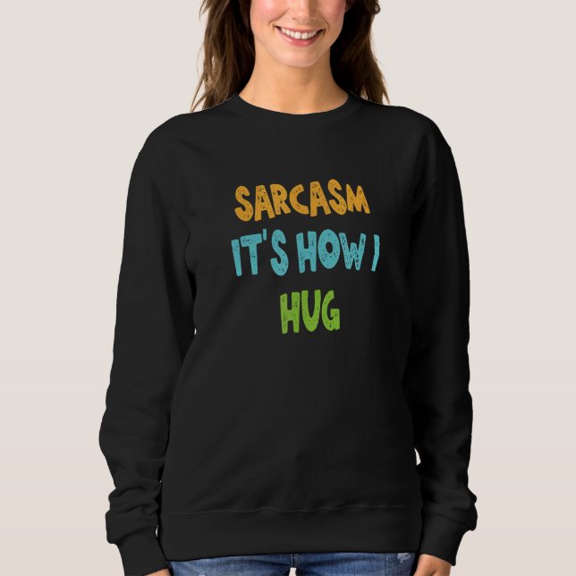Sarcasm Es ist, wie ich umarme Sweatshirt (Vorderseite)