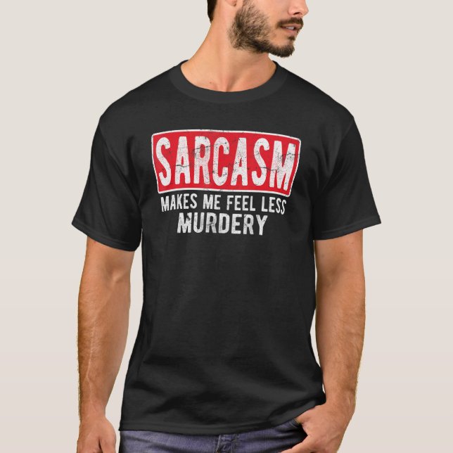 Sarcasm Makes Me Feel Less Murdery    For Men & Wo T-Shirt (Vorderseite)