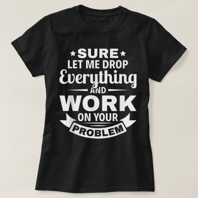 Sarcasm sicher ließ mir fallen alles und arbeiten  T-Shirt (Design vorne)