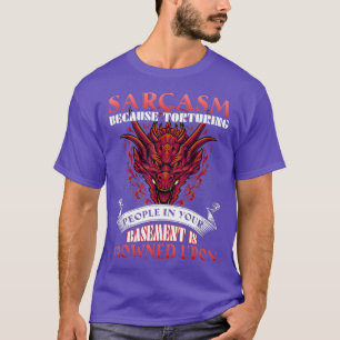 Sarcasm, weil Menschen im Keller gefoltert werden T-Shirt