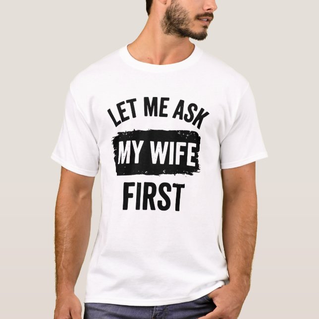 Sarcastic Husband Let Me Ask My Wife First T-Shirt (Vorderseite)