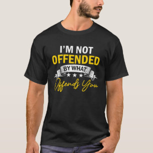 Sarcastic Ich bin nicht von dem beleidigt, was Sie T-Shirt
